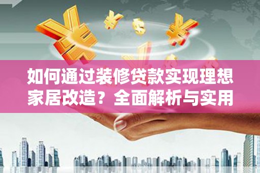 呼兰如何通过装修贷款实现理想家居改造？全面解析与实用指南