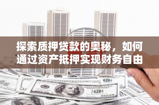 呼兰探索质押贷款的奥秘，如何通过资产抵押实现财务自由