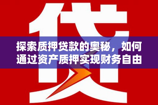 呼兰探索质押贷款的奥秘，如何通过资产质押实现财务自由