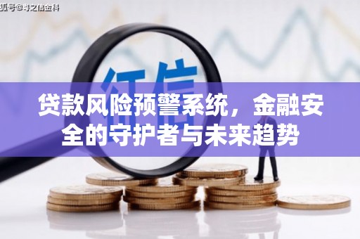 呼兰贷款风险预警系统，金融安全的守护者与未来趋势