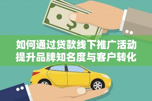 呼兰如何通过贷款线下推广活动提升品牌知名度与客户转化率