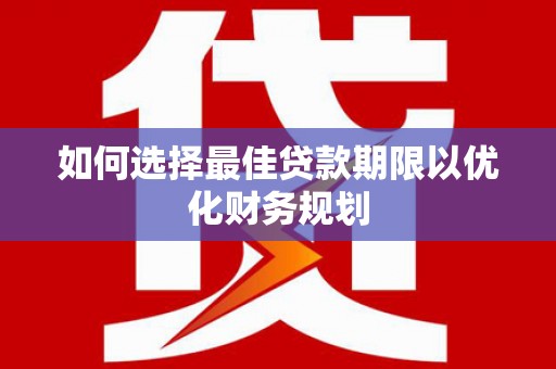 呼兰如何选择最佳贷款期限以优化财务规划