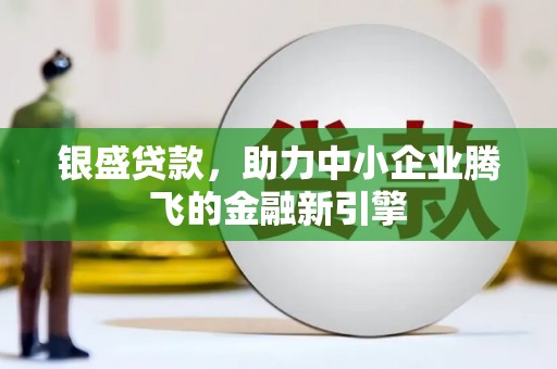 呼兰银盛贷款，助力中小企业腾飞的金融新引擎