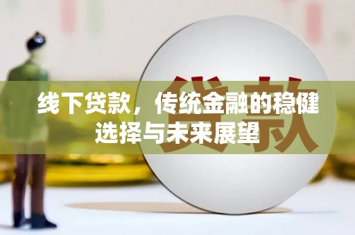 呼兰线下贷款，传统金融的稳健选择与未来展望