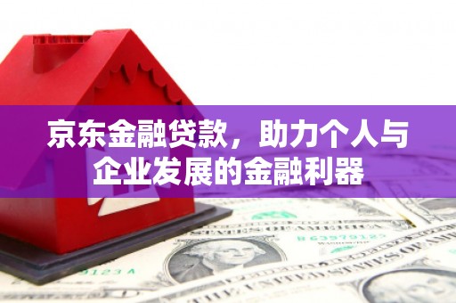 呼兰京东金融贷款，助力个人与企业发展的金融利器