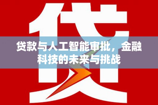 呼兰贷款与人工智能审批，金融科技的未来与挑战