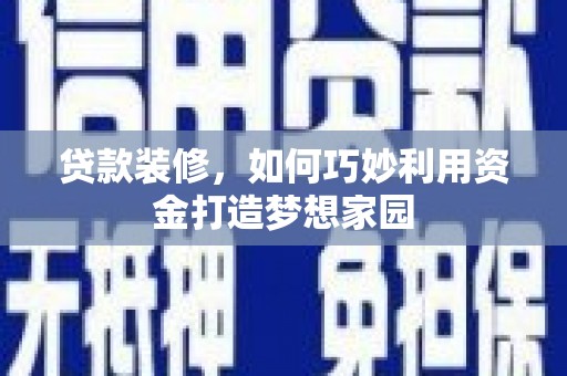 呼兰贷款装修，如何巧妙利用资金打造梦想家园