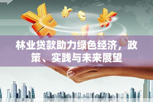 呼兰林业贷款助力绿色经济，政策、实践与未来展望