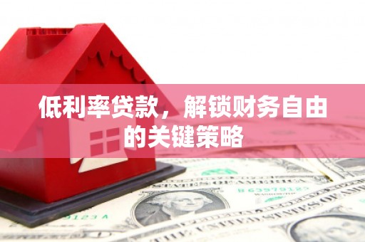 呼兰低利率贷款，解锁财务自由的关键策略