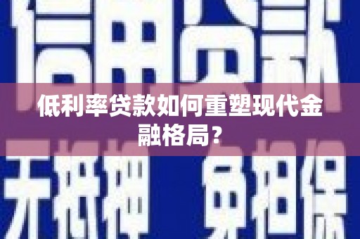 呼兰低利率贷款如何重塑现代金融格局？