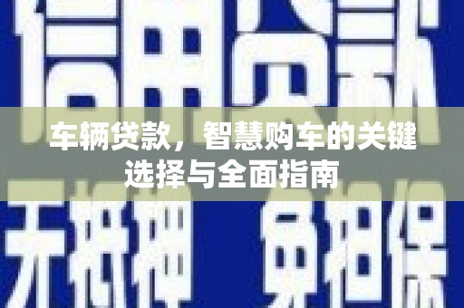 呼兰车辆贷款，智慧购车的关键选择与全面指南