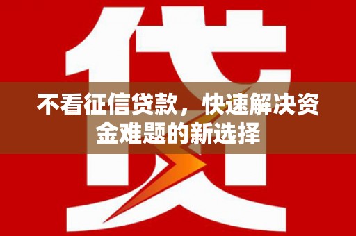 呼兰不看征信贷款，快速解决资金难题的新选择