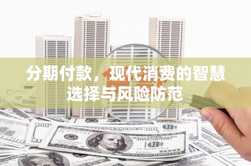 呼兰分期付款，现代消费的智慧选择与风险防范