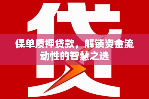 呼兰保单质押贷款，解锁资金流动性的智慧之选
