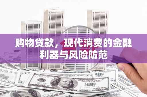 呼兰购物贷款，现代消费的金融利器与风险防范