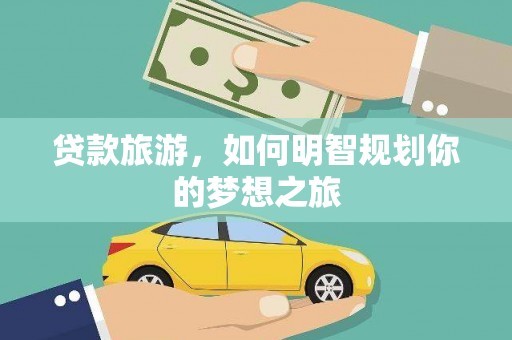 呼兰贷款旅游，如何明智规划你的梦想之旅