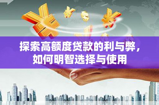 呼兰探索高额度贷款的利与弊，如何明智选择与使用
