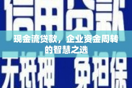 呼兰现金流贷款，企业资金周转的智慧之选