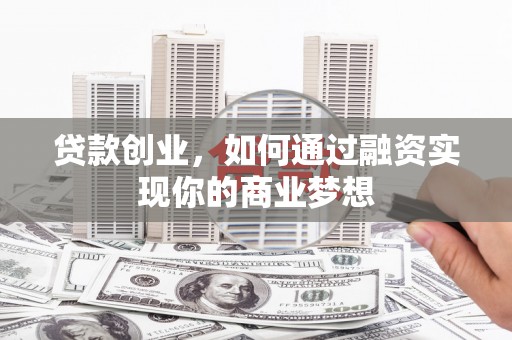 呼兰贷款创业，如何通过融资实现你的商业梦想