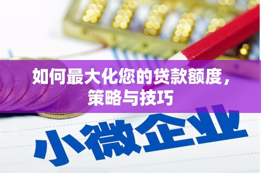 呼兰如何最大化您的贷款额度，策略与技巧