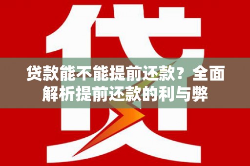 呼兰贷款能不能提前还款？全面解析提前还款的利与弊