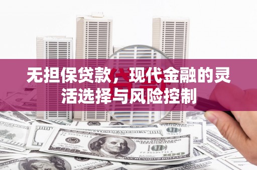 呼兰无担保贷款，现代金融的灵活选择与风险控制
