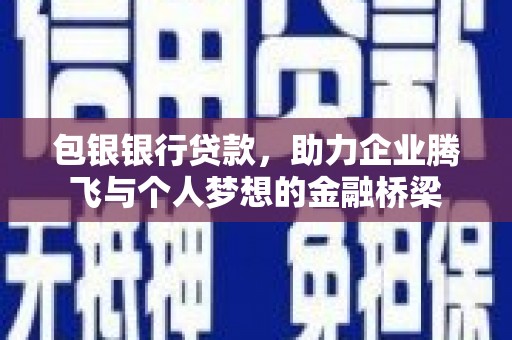 呼兰包银银行贷款，助力企业腾飞与个人梦想的金融桥梁