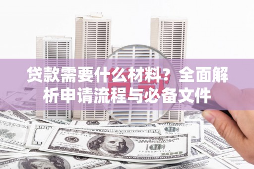 呼兰贷款需要什么材料？全面解析申请流程与必备文件