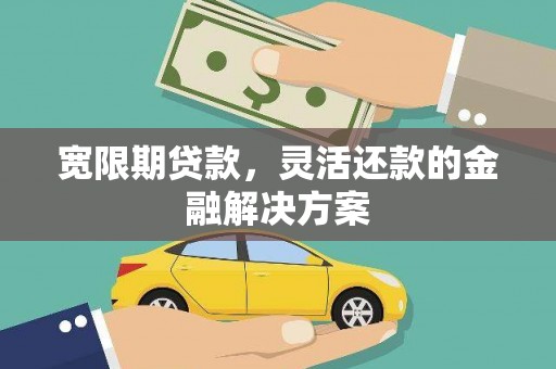 呼兰宽限期贷款，灵活还款的金融解决方案