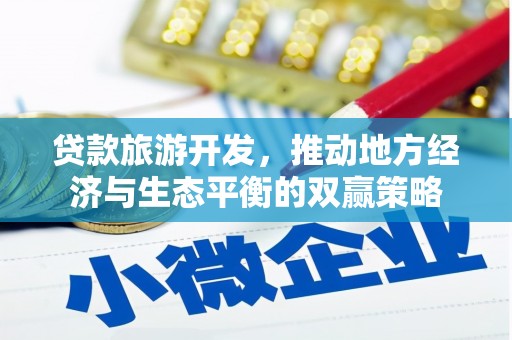 呼兰贷款旅游开发，推动地方经济与生态平衡的双赢策略
