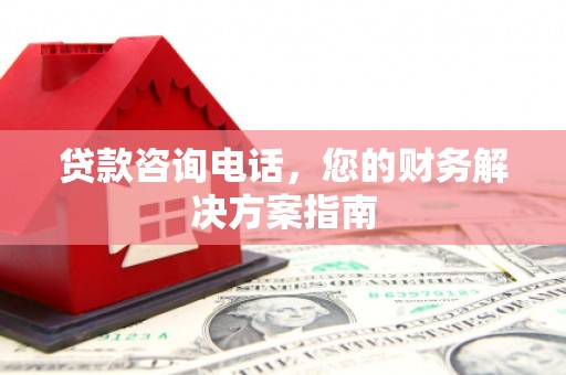 呼兰贷款咨询电话，您的财务解决方案指南