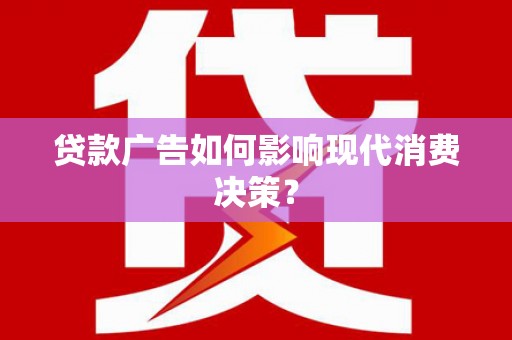 呼兰贷款广告如何影响现代消费决策？