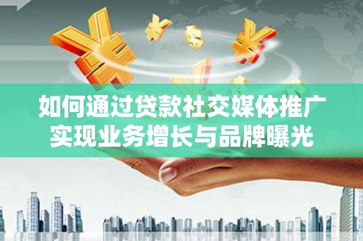 呼兰如何通过贷款社交媒体推广实现业务增长与品牌曝光