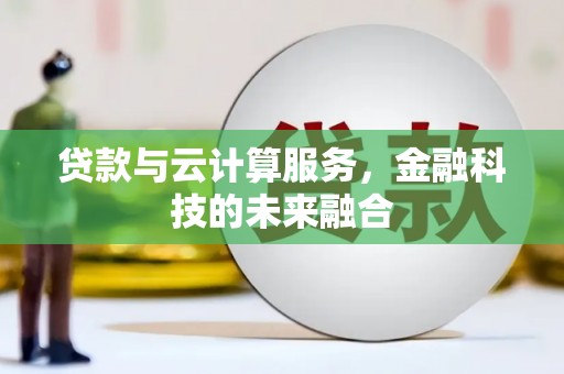 呼兰贷款与云计算服务，金融科技的未来融合
