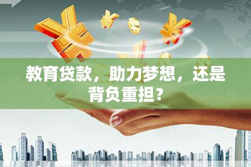 呼兰教育贷款，助力梦想，还是背负重担？