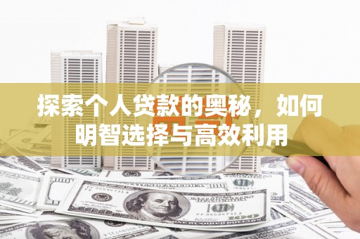 呼兰探索个人贷款的奥秘，如何明智选择与高效利用