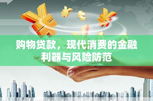 呼兰购物贷款，现代消费的金融利器与风险防范