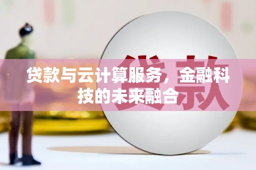 呼兰贷款与云计算服务，金融科技的未来融合