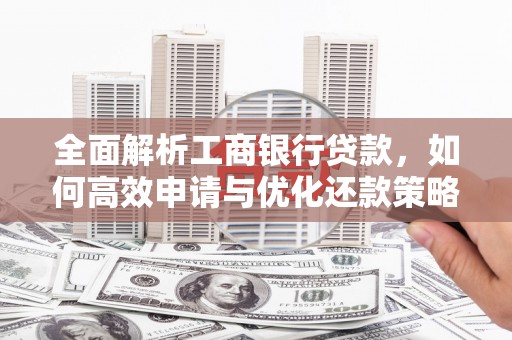 呼兰全面解析工商银行贷款，如何高效申请与优化还款策略