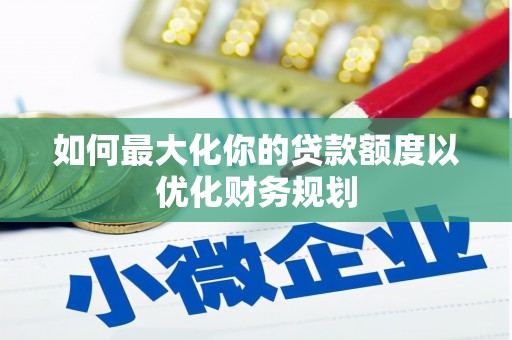 呼兰如何最大化你的贷款额度以优化财务规划