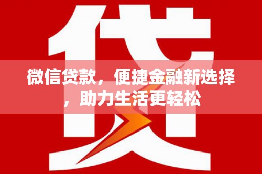 呼兰微信贷款，便捷金融新选择，助力生活更轻松