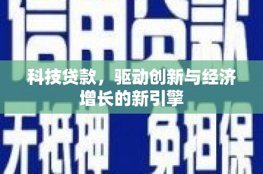 呼兰科技贷款，驱动创新与经济增长的新引擎