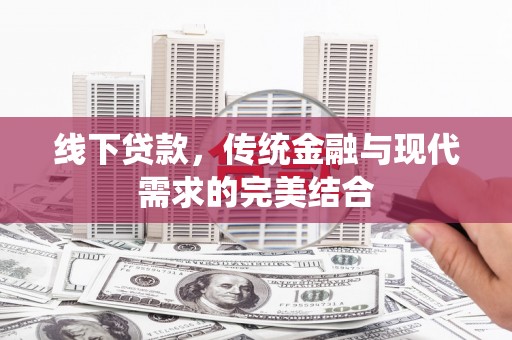 呼兰线下贷款，传统金融与现代需求的完美结合