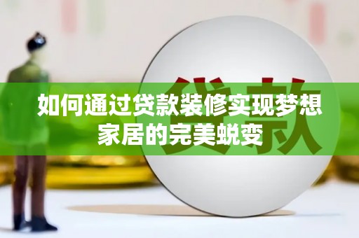 呼兰如何通过贷款装修实现梦想家居的完美蜕变