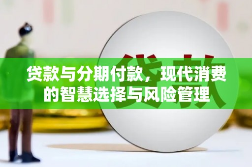 呼兰贷款与分期付款，现代消费的智慧选择与风险管理