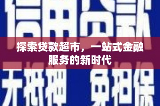 呼兰探索贷款超市，一站式金融服务的新时代