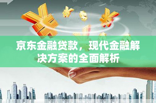 呼兰京东金融贷款，现代金融解决方案的全面解析