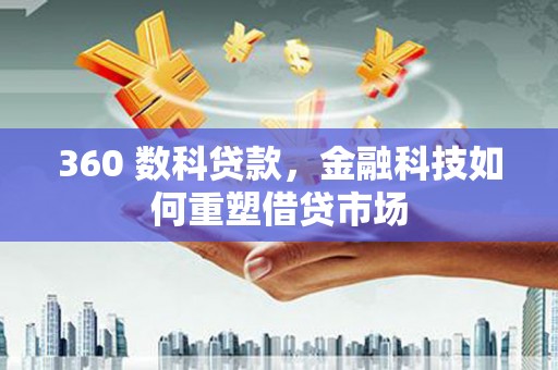 呼兰360 数科贷款，金融科技如何重塑借贷市场