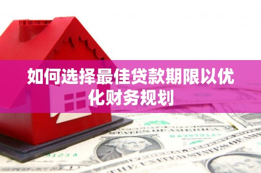 呼兰如何选择最佳贷款期限以优化财务规划