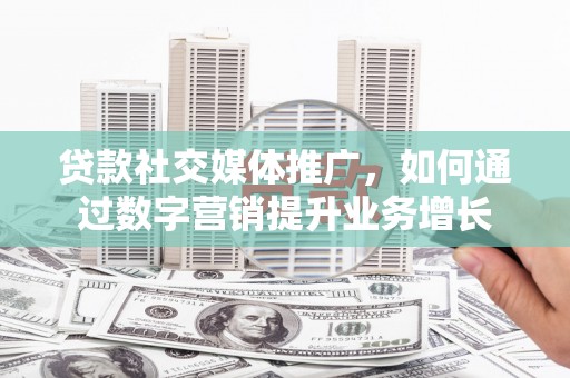 呼兰贷款社交媒体推广，如何通过数字营销提升业务增长